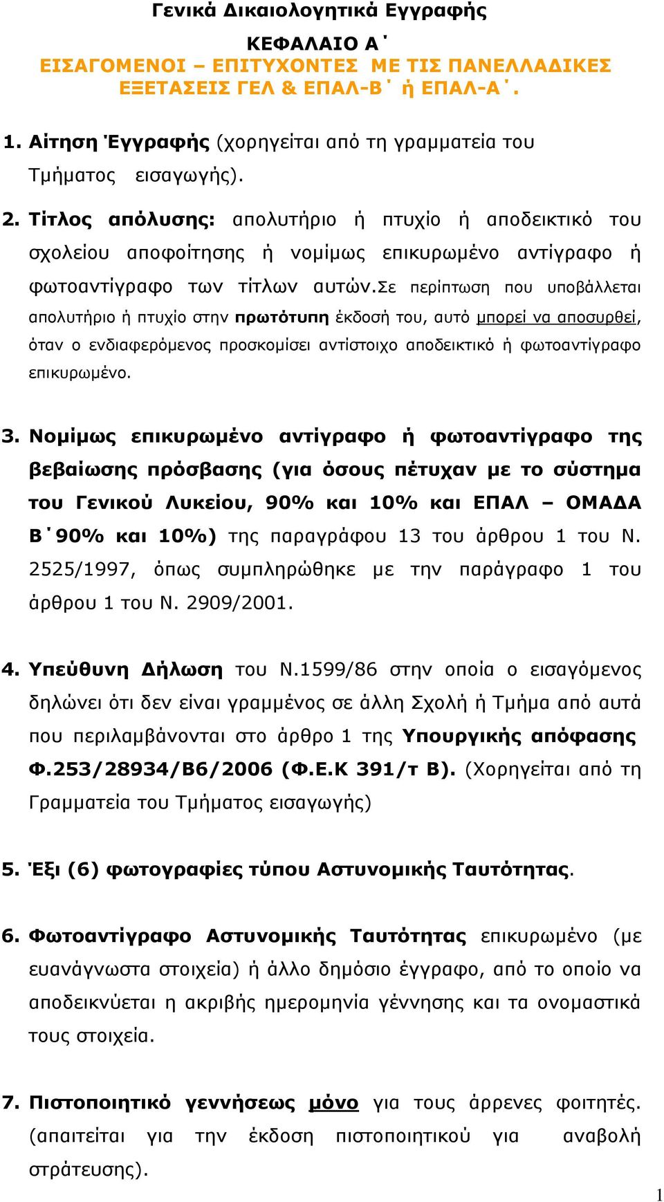 σε περίπτωση που υποβάλλεται απολυτήριο ή πτυχίο στην πρωτότυπη έκδοσή του, αυτό μπορεί να αποσυρθεί, όταν ο ενδιαφερόμενος προσκομίσει αντίστοιχο αποδεικτικό ή φωτοαντίγραφο επικυρωμένο. 3.