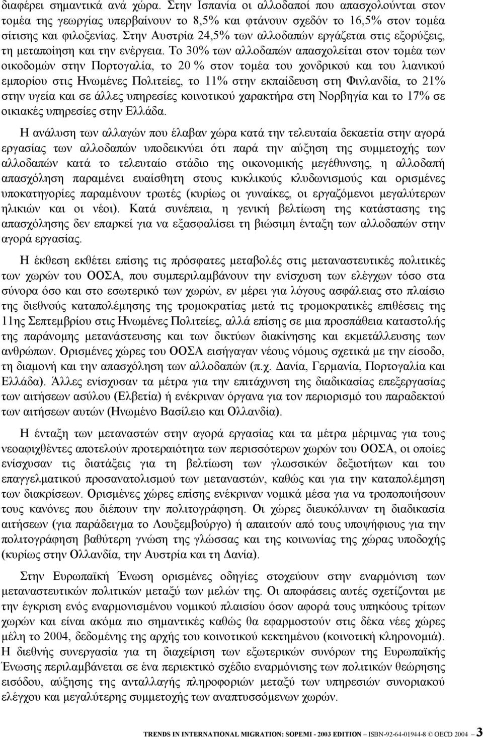 Το 30% των αλλοδαπών απασχολείται στον τοµέα των οικοδοµών στην Πορτογαλία, το 20 % στον τοµέα του χονδρικού και του λιανικού εµπορίου στις Ηνωµένες Πολιτείες, το 11% στην εκπαίδευση στη Φινλανδία,