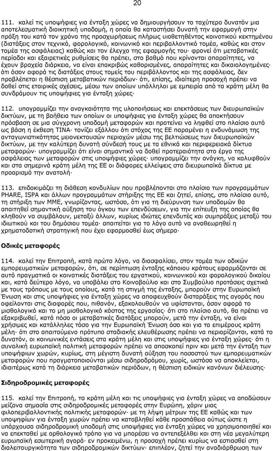 προσχωρήσεως πλήρως υιοθετηθέντος κοινοτικού κεκτηµένου (διατάξεις στον τεχνικό, φορολογικό, κοινωνικό και περιβαλλοντικό τοµέα, καθώς και στον τοµέα της ασφάλειας) καθώς και τον έλεγχο της εφαρµογής