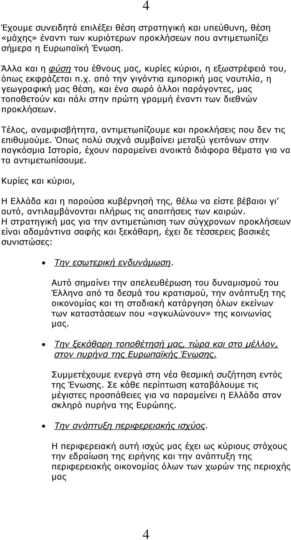 από την γιγάντια εμπορική μας ναυτιλία, η γεωγραφική μας θέση, και ένα σωρό άλλοι παράγοντες, μας τοποθετούν και πάλι στην πρώτη γραμμή έναντι των διεθνών προκλήσεων.