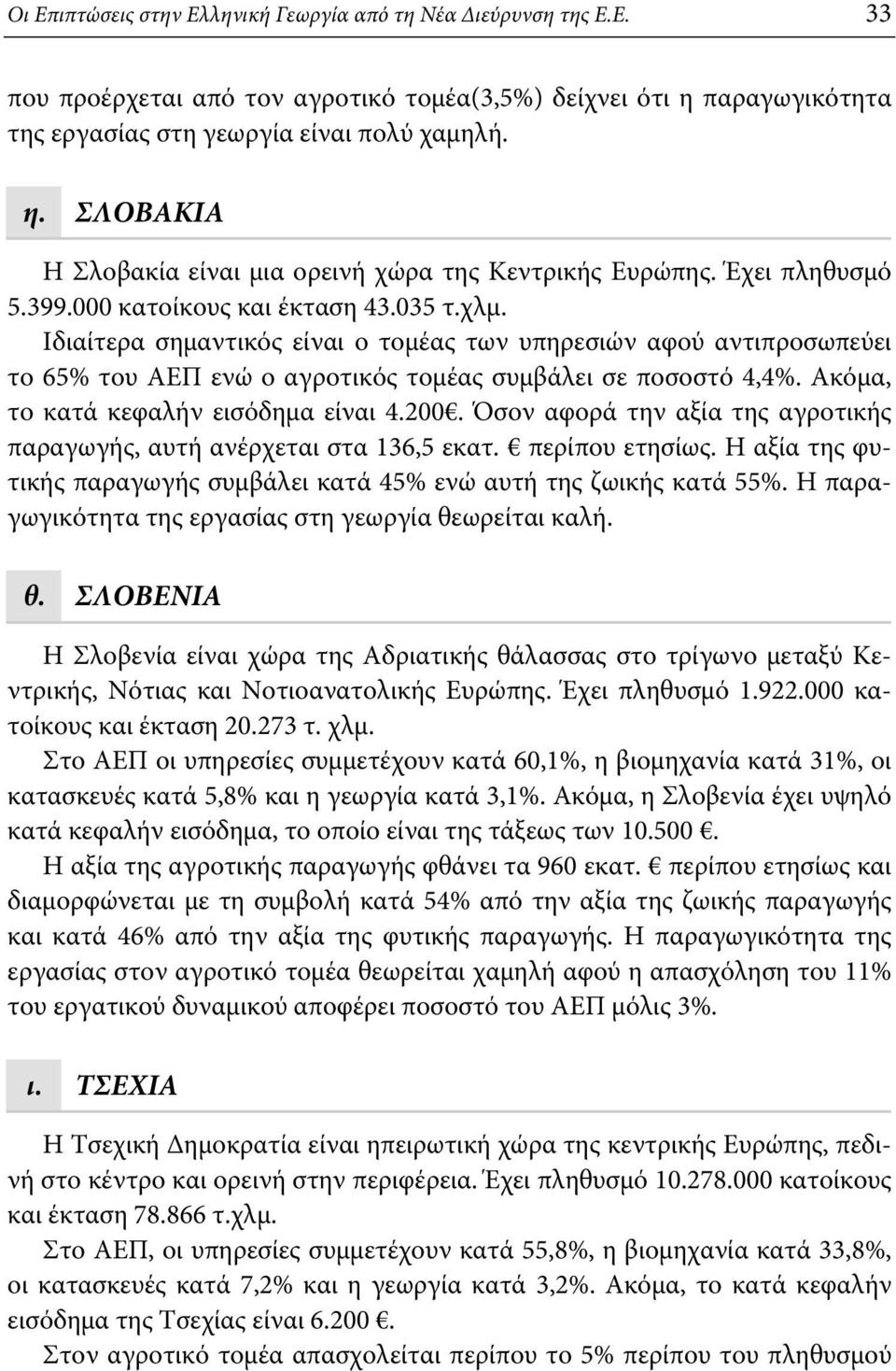 Ακόμα, το κατά κεφαλήν εισόδημα είναι 4.200. Όσον αφορά την αξία της αγροτικής παραγωγής, αυτή ανέρχεται στα 136,5 εκατ. περίπου ετησίως.