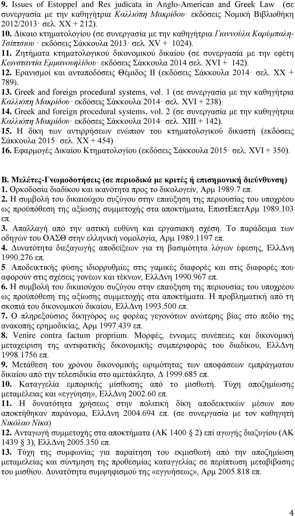 Ζητήματα κτηματολογικού δικονομικού δικαίου (σε συνεργασία με την εφέτη Κωνσταντία Εμμανουηλίδου εκδόσεις Σάκκουλα 2014 σελ. XVΙ + 142). 12.