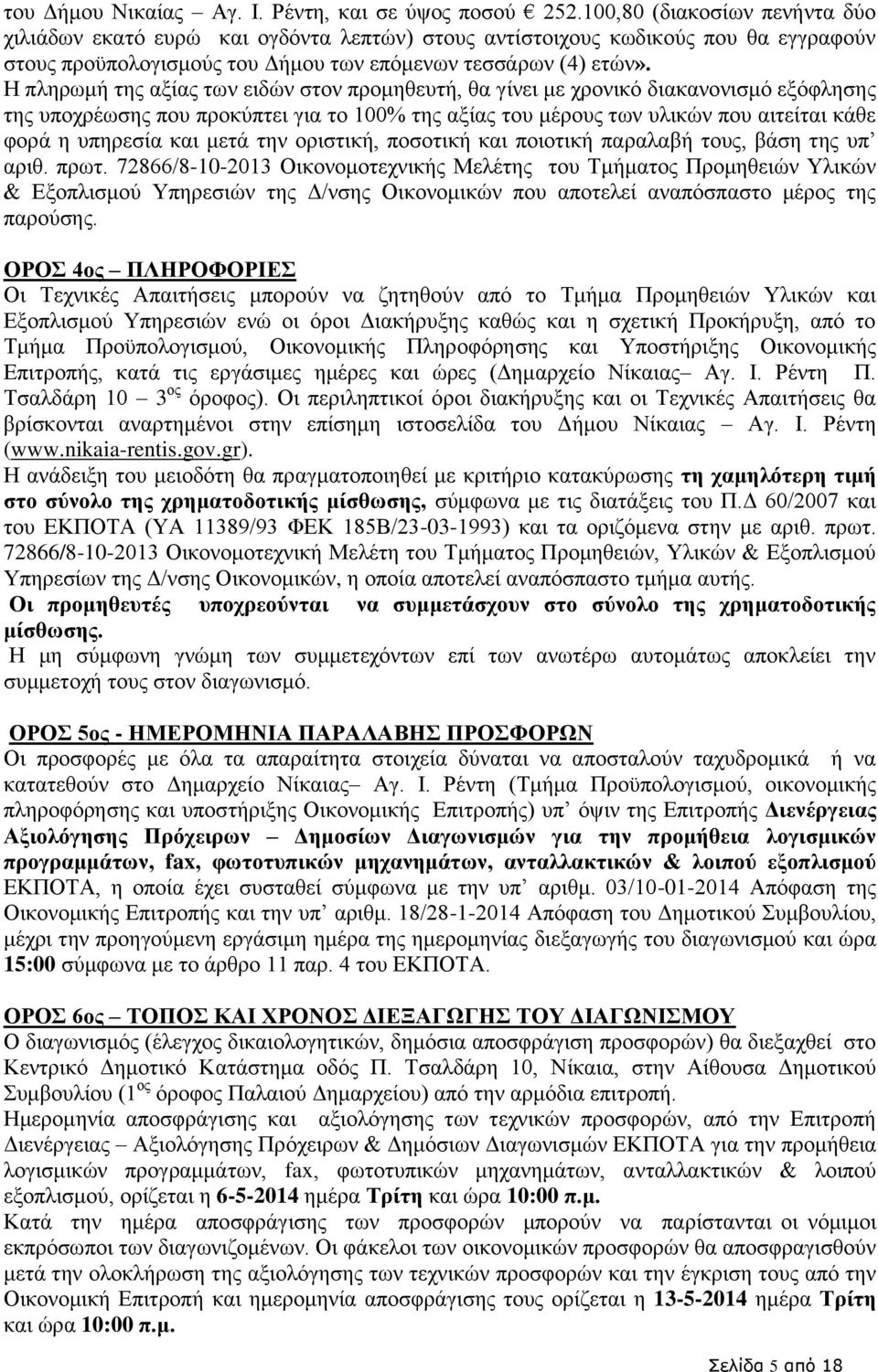 Η πληρωμή της αξίας των ειδών στον προμηθευτή, θα γίνει με χρονικό διακανονισμό εξόφλησης της υποχρέωσης που προκύπτει για το 100% της αξίας του μέρους των υλικών που αιτείται κάθε φορά η υπηρεσία