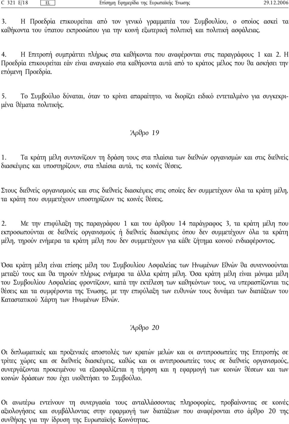 Η Προεδρία επικουρείται εάν είναι αναγκαίο στα καθήκοντα αυτά από το κράτος μέλος που θα ασκήσει την επόμενη Προεδρία. 5.