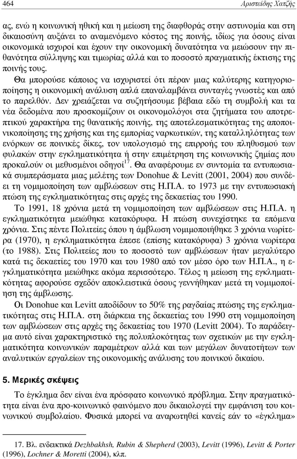 Θα μπορούσε κάποιος να ισχυριστεί ότι πέραν μιας καλύτερης κατηγοριοποίησης η οικονομική ανάλυση απλά επαναλαμβάνει συνταγές γνωστές και από το παρελθόν.