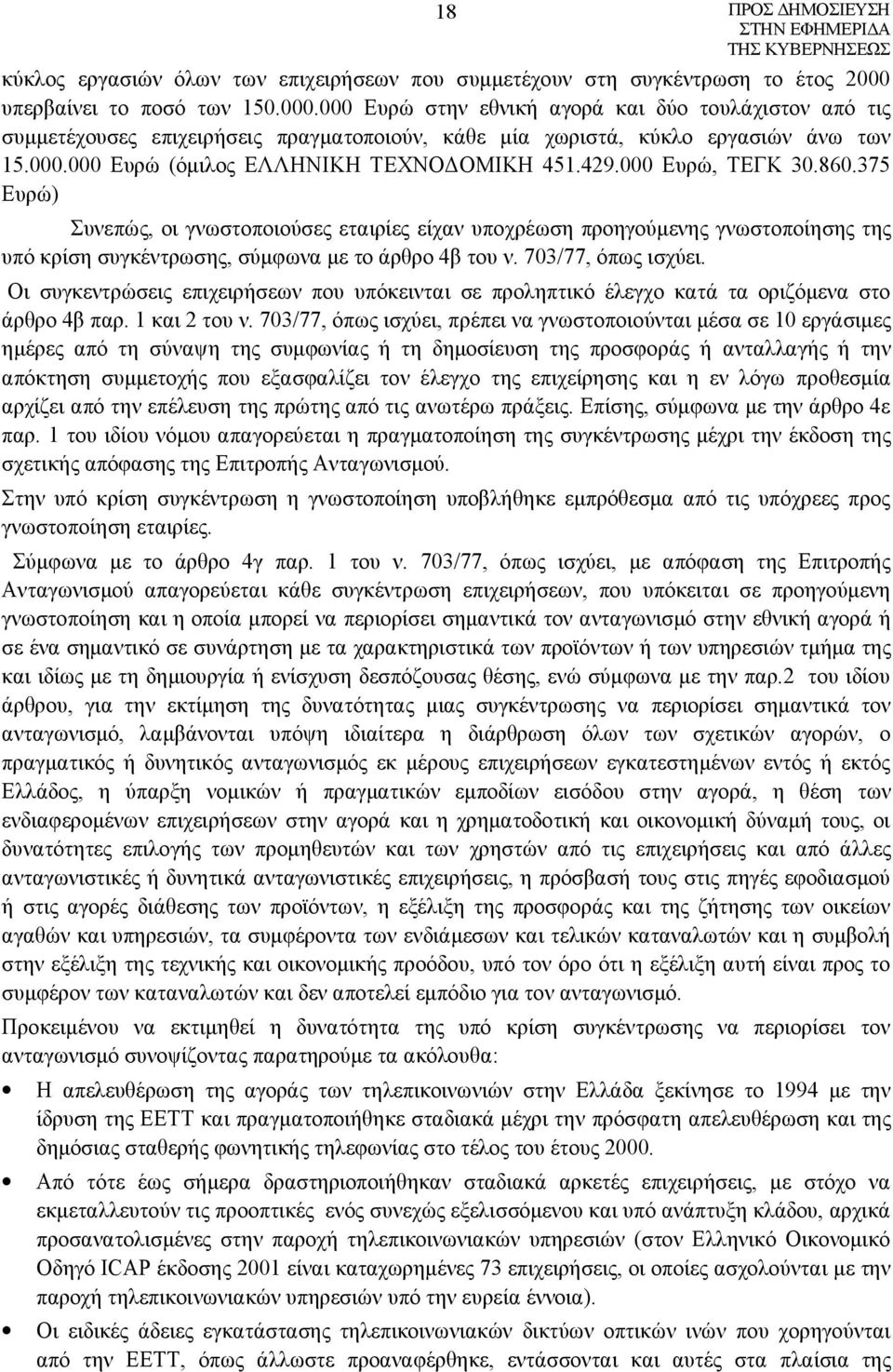 429.000 Ευρώ, ΤΕΓΚ 30.860.375 Ευρώ) Συνεπώς, οι γνωστοποιούσες εταιρίες είχαν υποχρέωση προηγούμενης γνωστοποίησης της υπό κρίση συγκέντρωσης, σύμφωνα με το άρθρο 4β του ν. 703/77, όπως ισχύει.