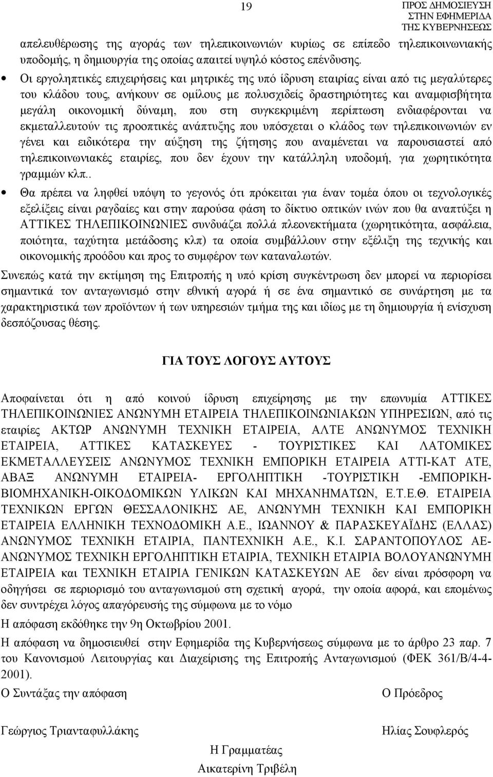 δύναμη, που στη συγκεκριμένη περίπτωση ενδιαφέρονται να εκμεταλλευτούν τις προοπτικές ανάπτυξης που υπόσχεται ο κλάδος των τηλεπικοινωνιών εν γένει και ειδικότερα την αύξηση της ζήτησης που