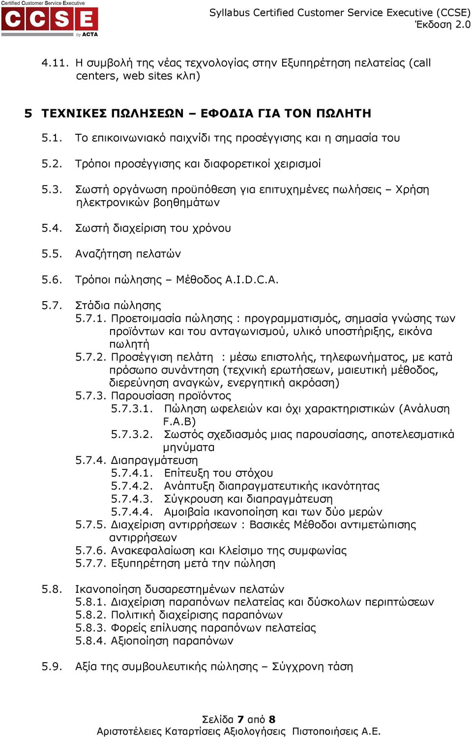 Τρόποι πώλησης Μέθοδος Α.I.D.C.A. 5.7. Στάδια πώλησης 5.7.1. Προετοιµασία πώλησης : προγραµµατισµός, σηµασία γνώσης των προϊόντων και του ανταγωνισµού, υλικό υποστήριξης, εικόνα πωλητή 5.7.2.