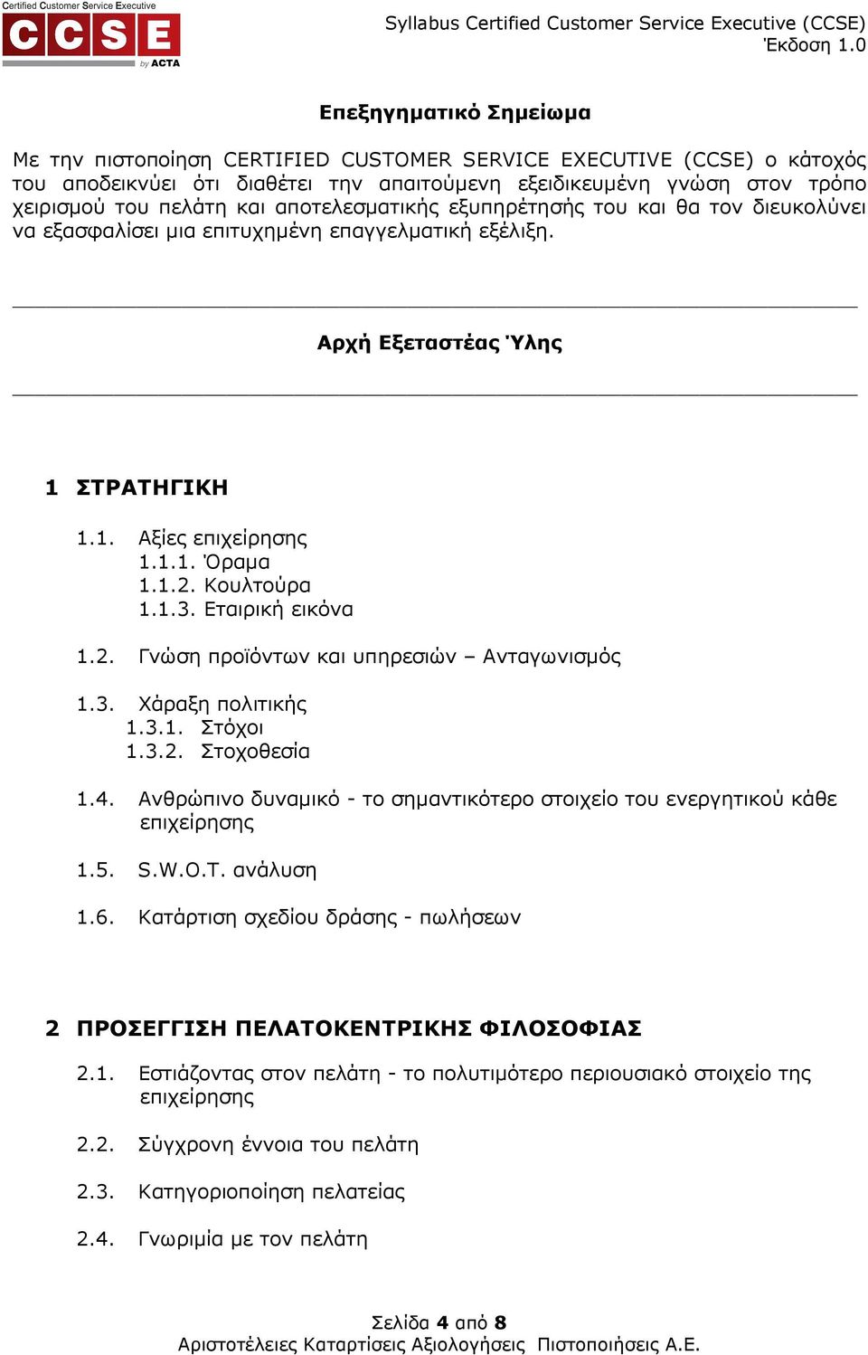 Αρχή Εξεταστέας Ύλης 1 ΣΤΡΑΤΗΓΙΚΗ 1.1. Αξίες επιχείρησης 1.1.1. Όραµα 1.1.2. Κουλτούρα 1.1.3. Εταιρική εικόνα 1.2. Γνώση προϊόντων και υπηρεσιών Ανταγωνισµός 1.3. Χάραξη πολιτικής 1.3.1. Στόχοι 1.3.2. Στοχοθεσία 1.