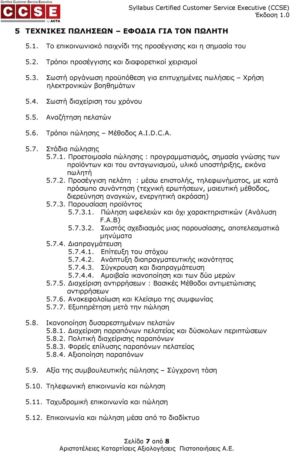 Τρόποι πώλησης Μέθοδος Α.I.D.C.A. 5.7. Στάδια πώλησης 5.7.1. Προετοιµασία πώλησης : προγραµµατισµός, σηµασία γνώσης των προϊόντων και του ανταγωνισµού, υλικό υποστήριξης, εικόνα πωλητή 5.7.2.