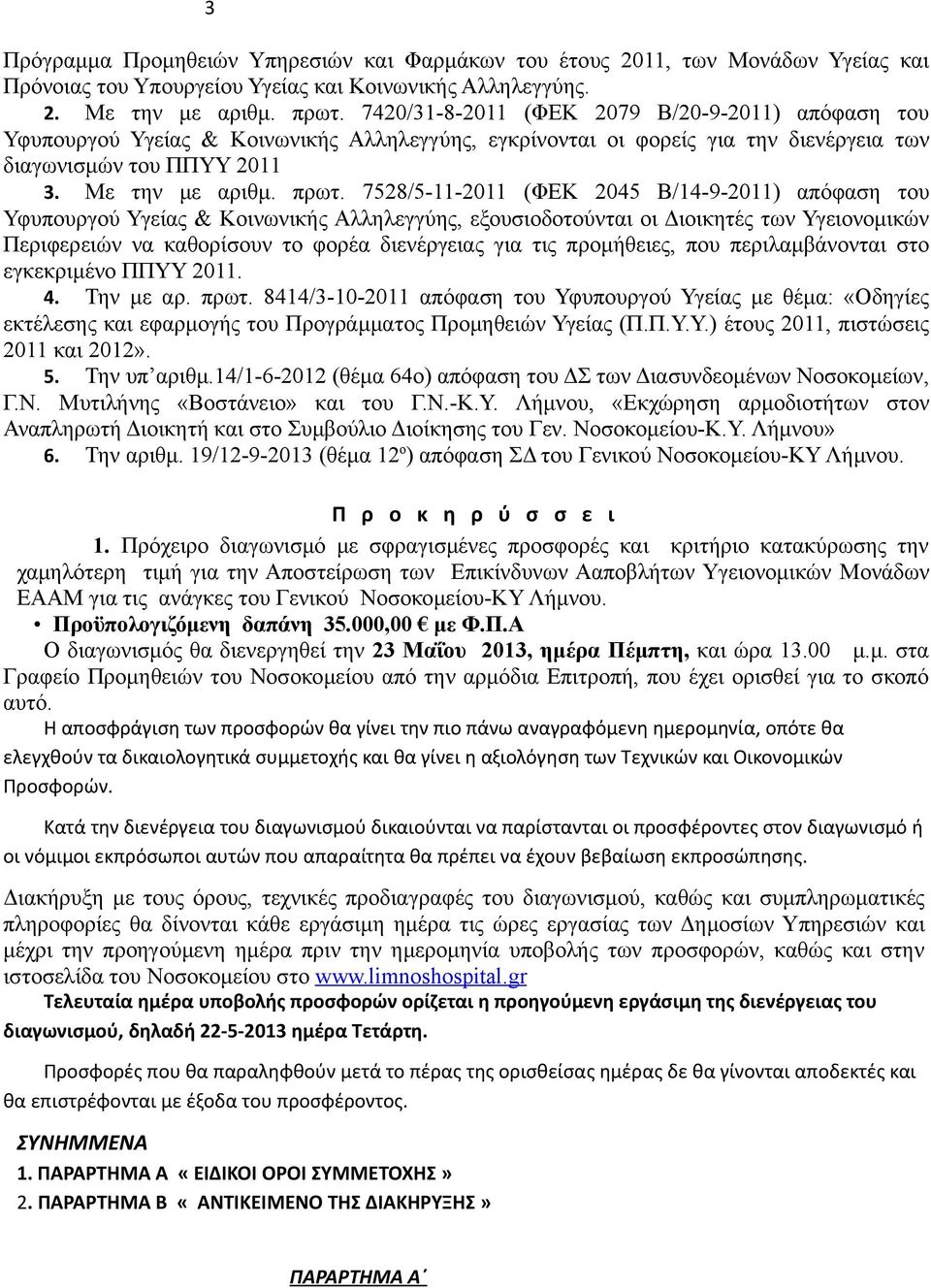 7528/5-11-2011 (ΦΕΚ 2045 Β/14-9-2011) απόφαση του Υφυπουργού Υγείας & Κοινωνικής Αλληλεγγύης, εξουσιοδοτούνται οι Διοικητές των Υγειονομικών Περιφερειών να καθορίσουν το φορέα διενέργειας για τις