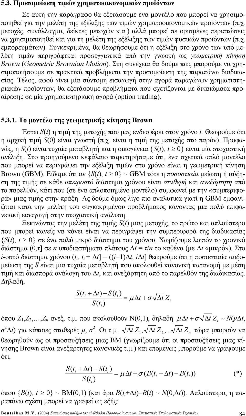 Συγκεκριμένα, θα θεωρήουμε ότι η εξέλιξη το χρόνο των υπό μελέτη τιμών περιγράφεται προεγγιτικά από την γνωτή ως γεωμετρική κίνηη Brow (Gomtrc Browa Moto).