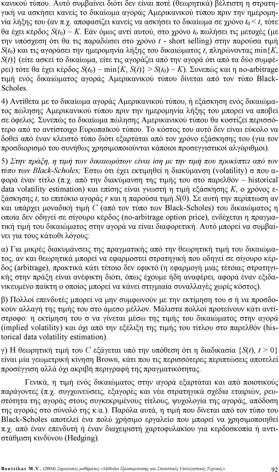 Εάν όμως αντί αυτού, το χρόνο t 0 πωλήει τις μετοχές (με την υπόχεη ότι θα τις παραδώει το χρόνο t - short sllg) την παρούα τιμή t 0 ) και τις αγοράει την ημερομηνία λήξης του δικαιώματος t,