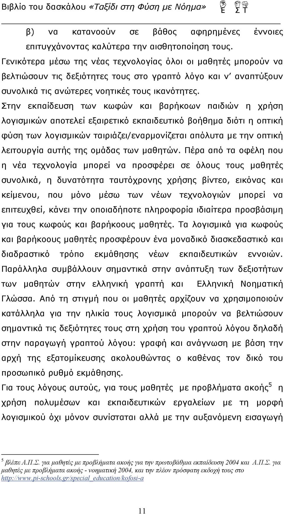 Στην εκπαίδευση των κωφών και βαρήκοων παιδιών η χρήση λογισμικών αποτελεί εξαιρετικό εκπαιδευτικό βοήθημα διότι η οπτική φύση των λογισμικών ταιριάζει/εναρμονίζεται απόλυτα με την οπτική λειτουργία