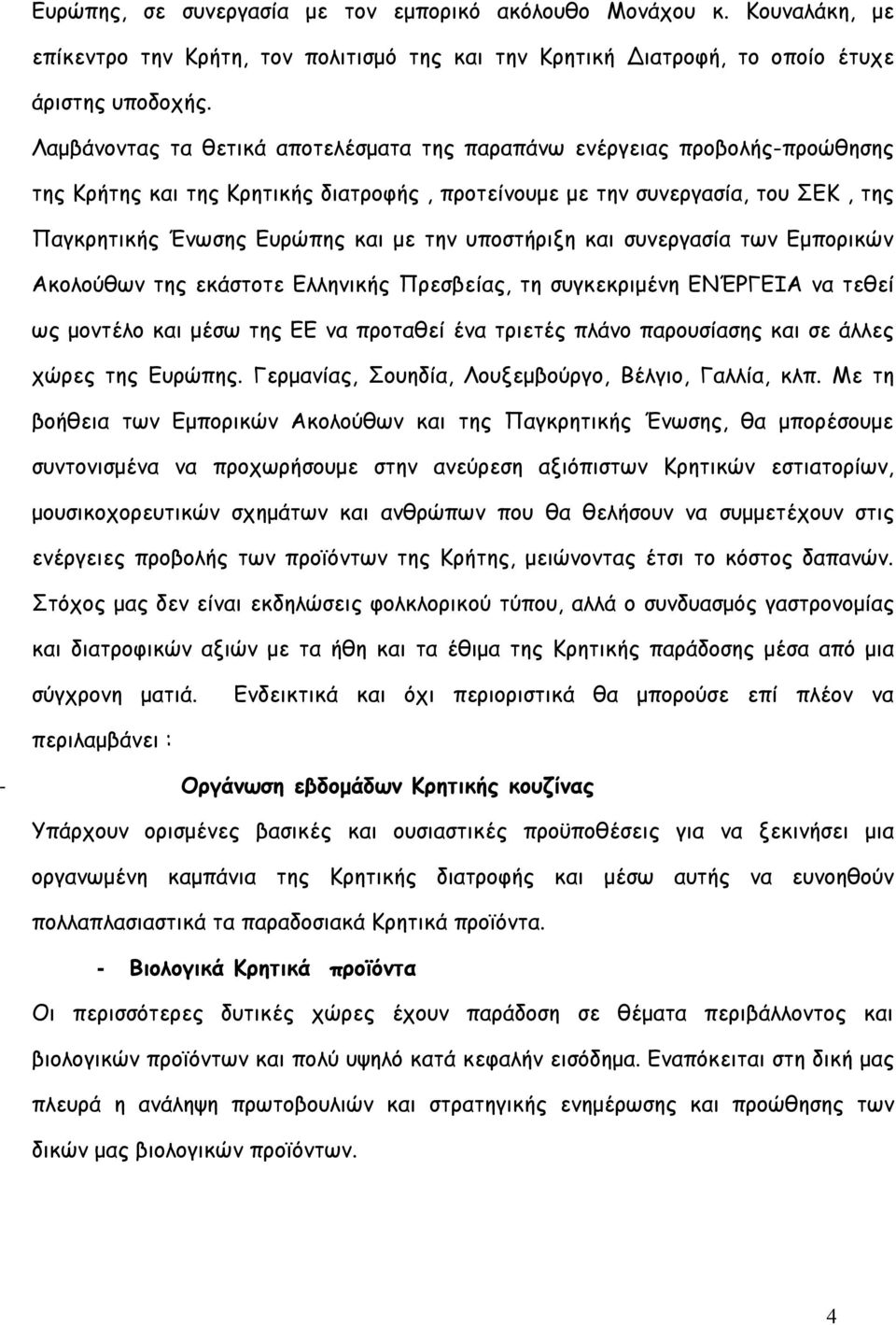 υποστήριξη και συνεργασία των Εμπορικών Ακολούθων της εκάστοτε Ελληνικής Πρεσβείας, τη συγκεκριμένη ΕΝΈΡΓΕΙΑ να τεθεί ως μοντέλο και μέσω της ΕΕ να προταθεί ένα τριετές πλάνο παρουσίασης και σε άλλες