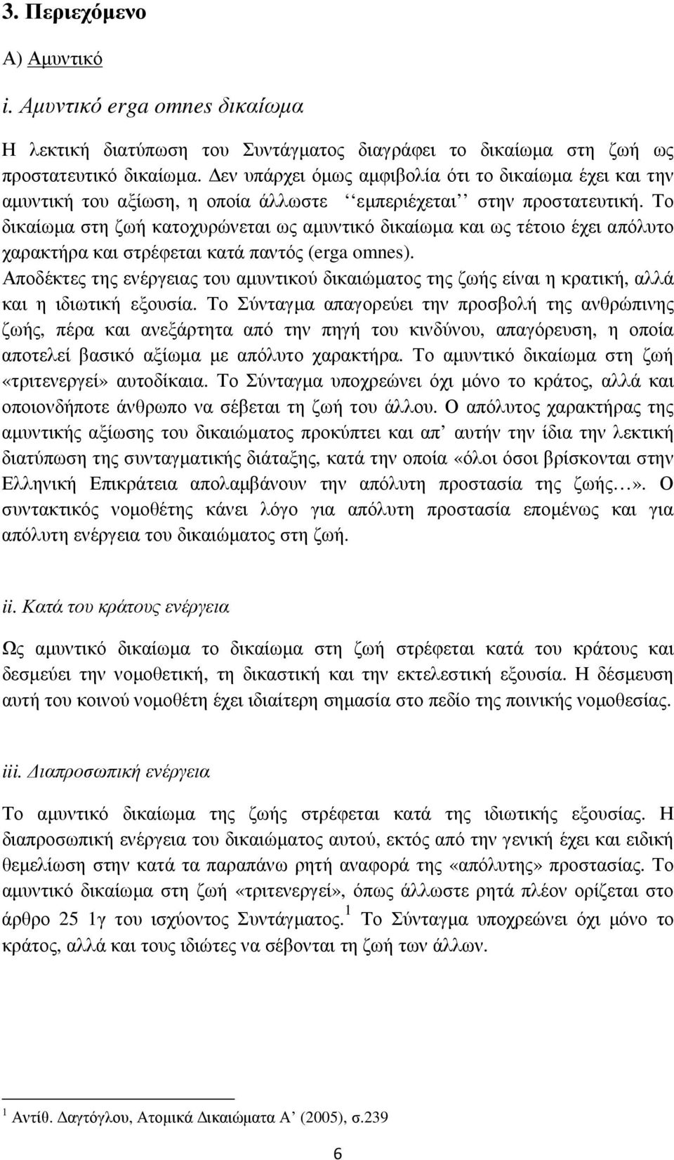 Το δικαίωµα στη ζωή κατοχυρώνεται ως αµυντικό δικαίωµα και ως τέτοιο έχει απόλυτο χαρακτήρα και στρέφεται κατά παντός (erga omnes).