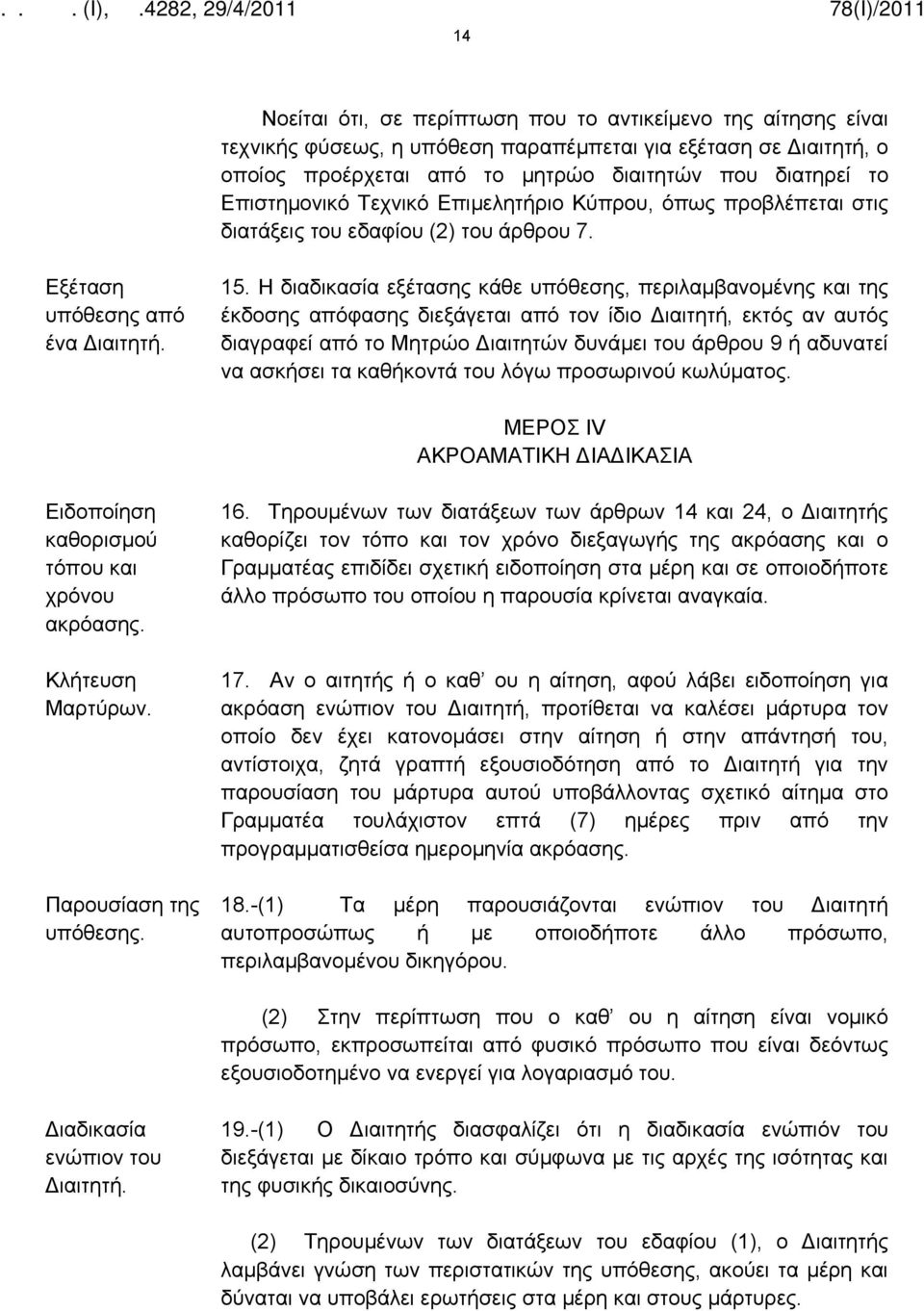 Η διαδικασία εξέτασης κάθε υπόθεσης, περιλαμβανομένης και της έκδοσης απόφασης διεξάγεται από τον ίδιο Διαιτητή, εκτός αν αυτός διαγραφεί από το Μητρώο Διαιτητών δυνάμει του άρθρου 9 ή αδυνατεί να