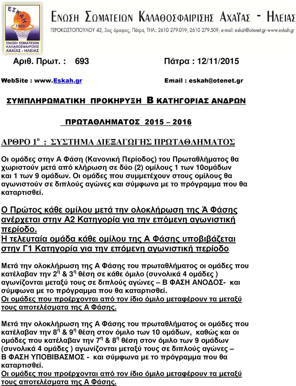 κλήρωση σε δύο (2) ομίλους 1 των 10ομάδων και 1 των 9 ομάδων. Οι ομάδες που συμμετέχουν στους ομίλους θα αγωνιστούν σε διπλούς αγώνες και σύμφωνα με το πρόγραμμα που θα καταρτισθεί.