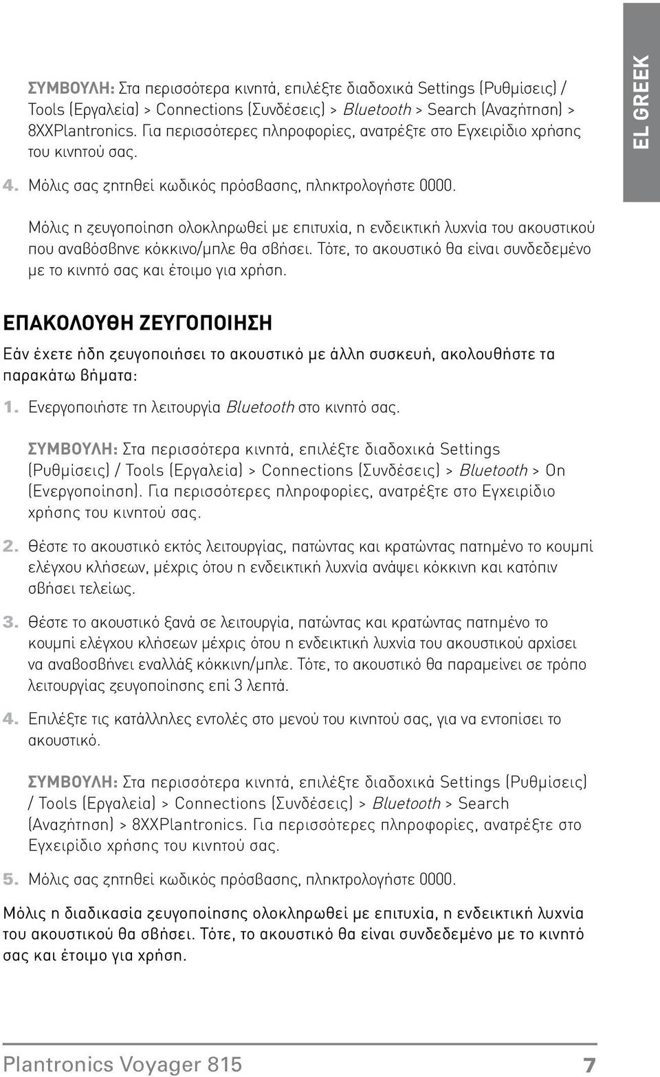 κόκκινο/μπλε θα σβήσει Τότε, το ακουστικό θα είναι συνδεδεμένο με το κινητό σας και έτοιμο για χρήση ΕΠΑΚΟΛΟΥΘΗ ΖΕΥΓΟΠΟΙΗΣΗ Εάν έχετε ήδη ζευγοποιήσει το ακουστικό με άλλη συσκευή, ακολουθήστε τα