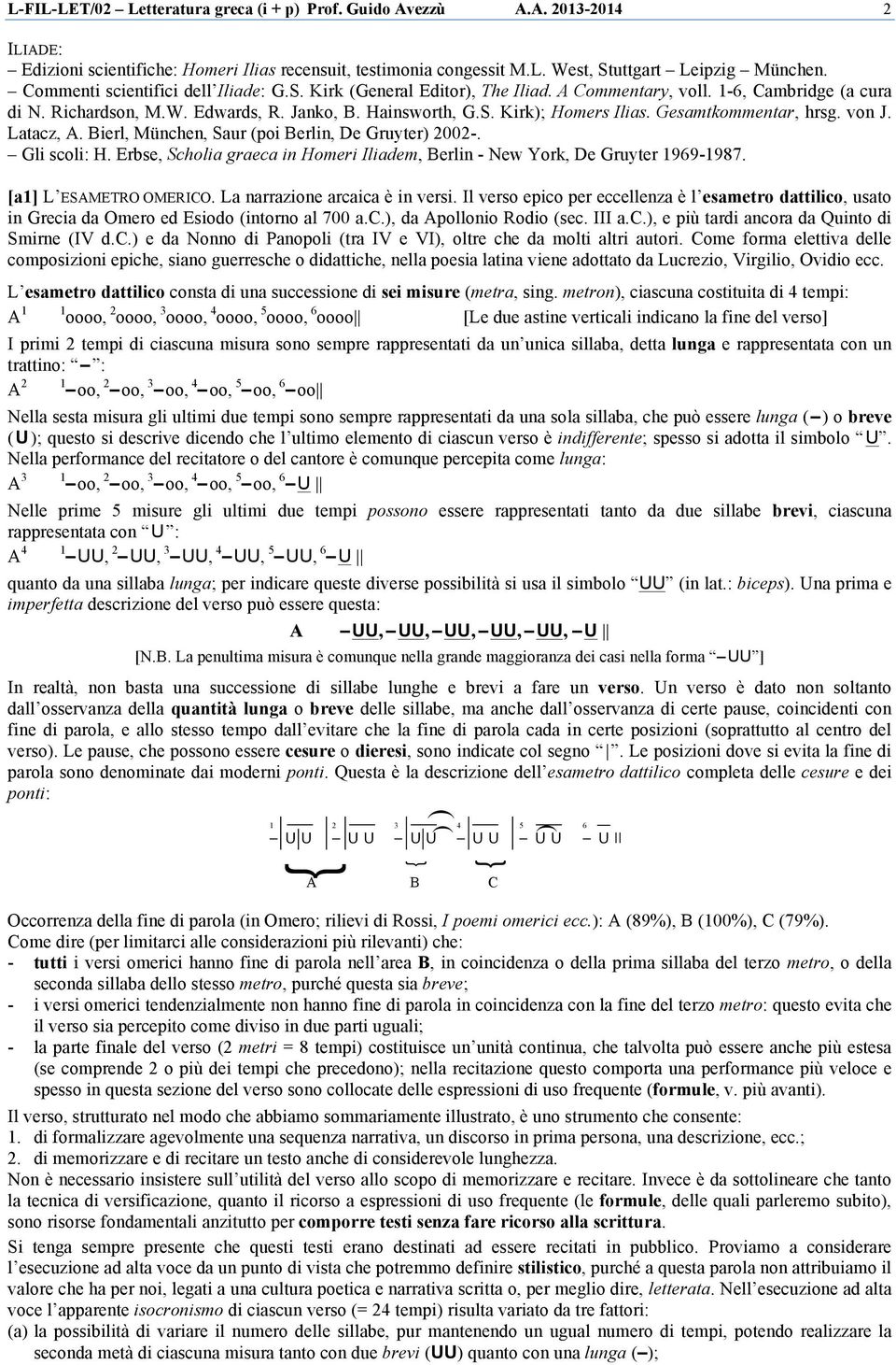 Gesamtkommentar, hrsg. von J. Latacz, A. Bierl, München, Saur (poi Berlin, De Gruyter) 2002-. Gli scoli: H. Erbse, Scholia graeca in Homeri Iliadem, Berlin - New York, De Gruyter 1969-1987.