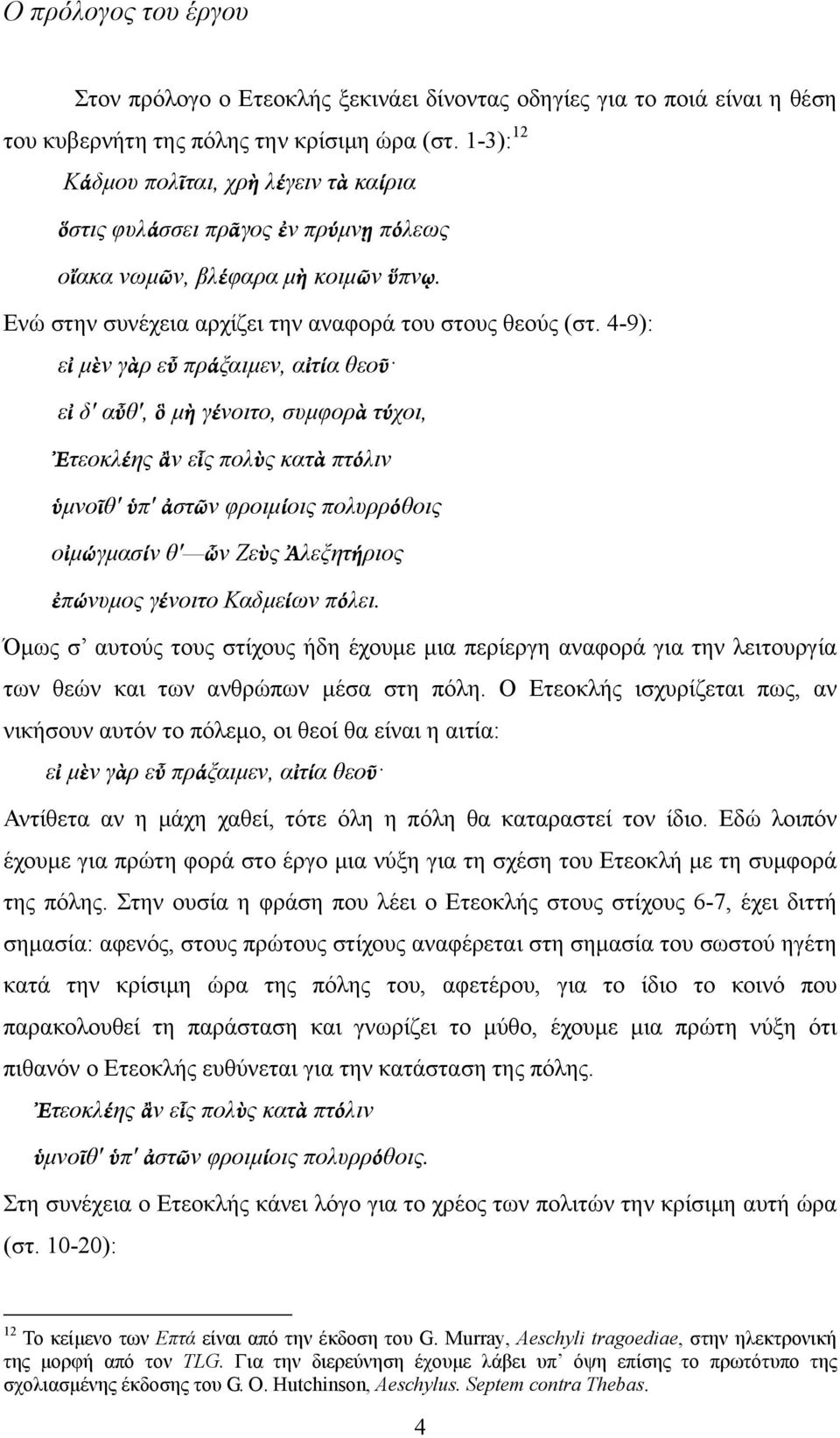 4-9): εἰ μὲν γὰρ εὖ πράξαιμεν, αἰτία θεοῦ εἰ δ' αὖθ', ὃ μὴ γένοιτο, συμφορὰ τύχοι, Ἐτεοκλέης ἂν εἷς πολὺς κατὰ πτόλιν ὑμνοῖθ' ὑπ' ἀστῶν φροιμίοις πολυρρόθοις οἰμώγμασίν θ' ὧν Ζεὺς Ἀλεξητήριος