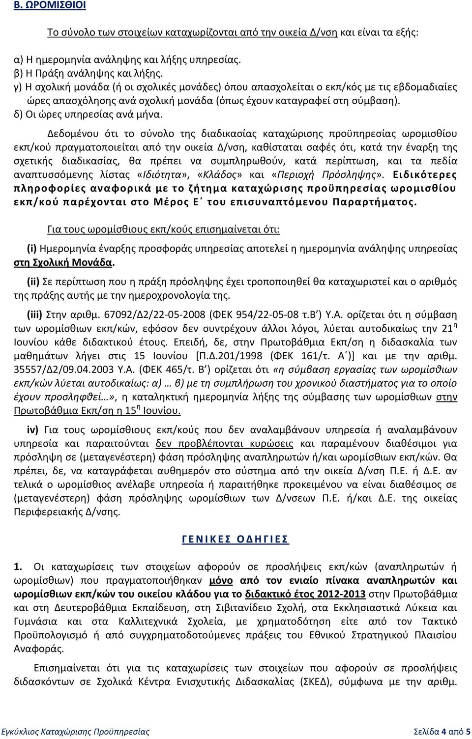 Δεδομένου ότι το σύνολο της διαδικασίας καταχώρισης προϋπηρεσίας ωρομισθίου εκπ/κού πραγματοποιείται από την οικεία Δ/νση, καθίσταται σαφές ότι, κατά την έναρξη της σχετικής διαδικασίας, θα πρέπει να