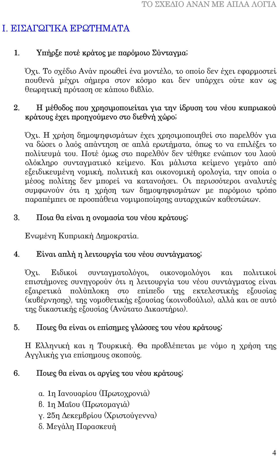 Η µέθοδος που χρησιµοποιείται για την ίδρυση του νέου κυπριακού κράτους έχει προηγούµενο στο διεθνή χώρο; Όχι.