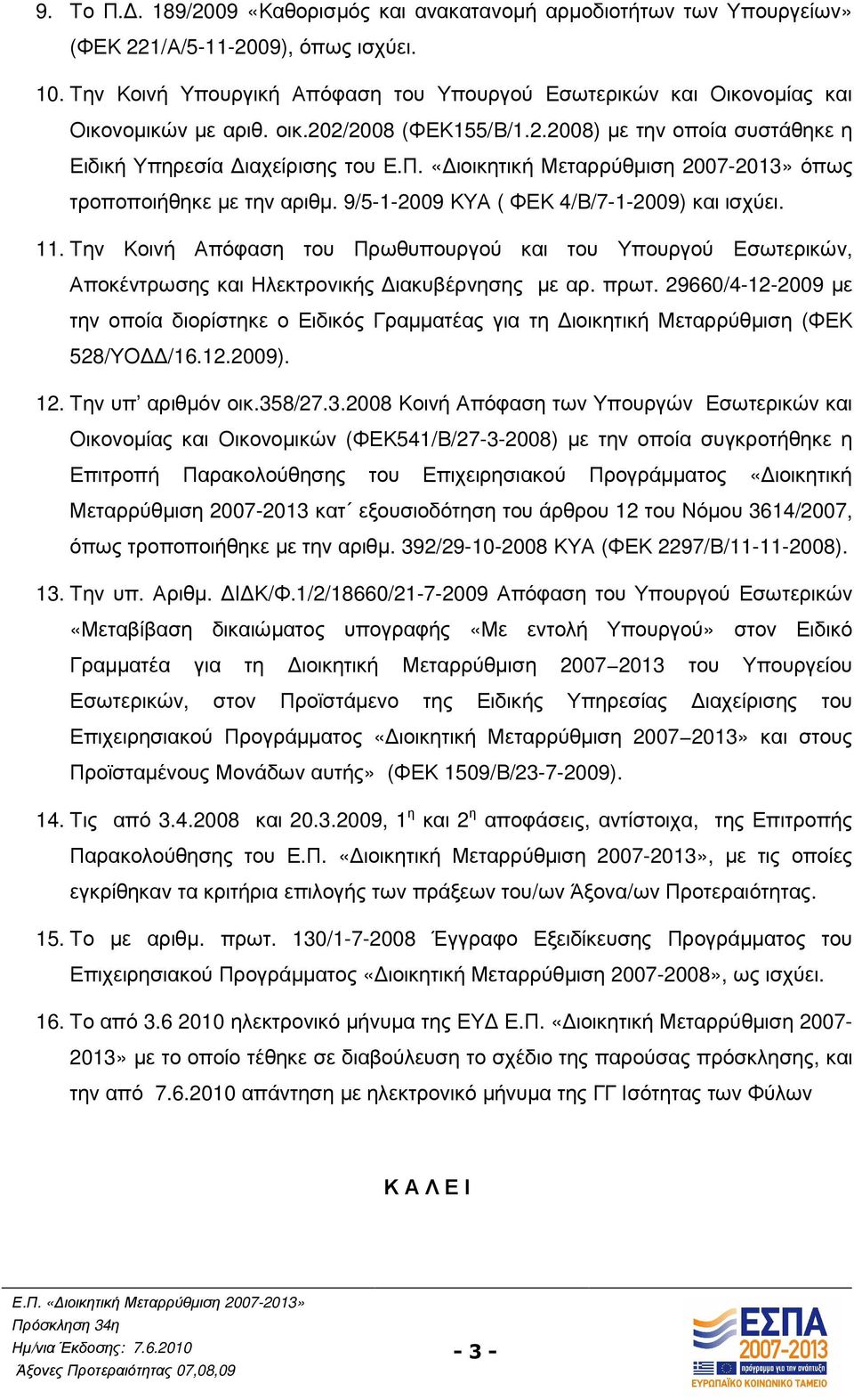 9/5-1-2009 ΚΥΑ ( ΦΕΚ 4/Β/7-1-2009) και ισχύει. 11. Την Κοινή Απόφαση του Πρωθυπουργού και του Υπουργού Εσωτερικών, Αποκέντρωσης και Ηλεκτρονικής ιακυβέρνησης µε αρ. πρωτ.