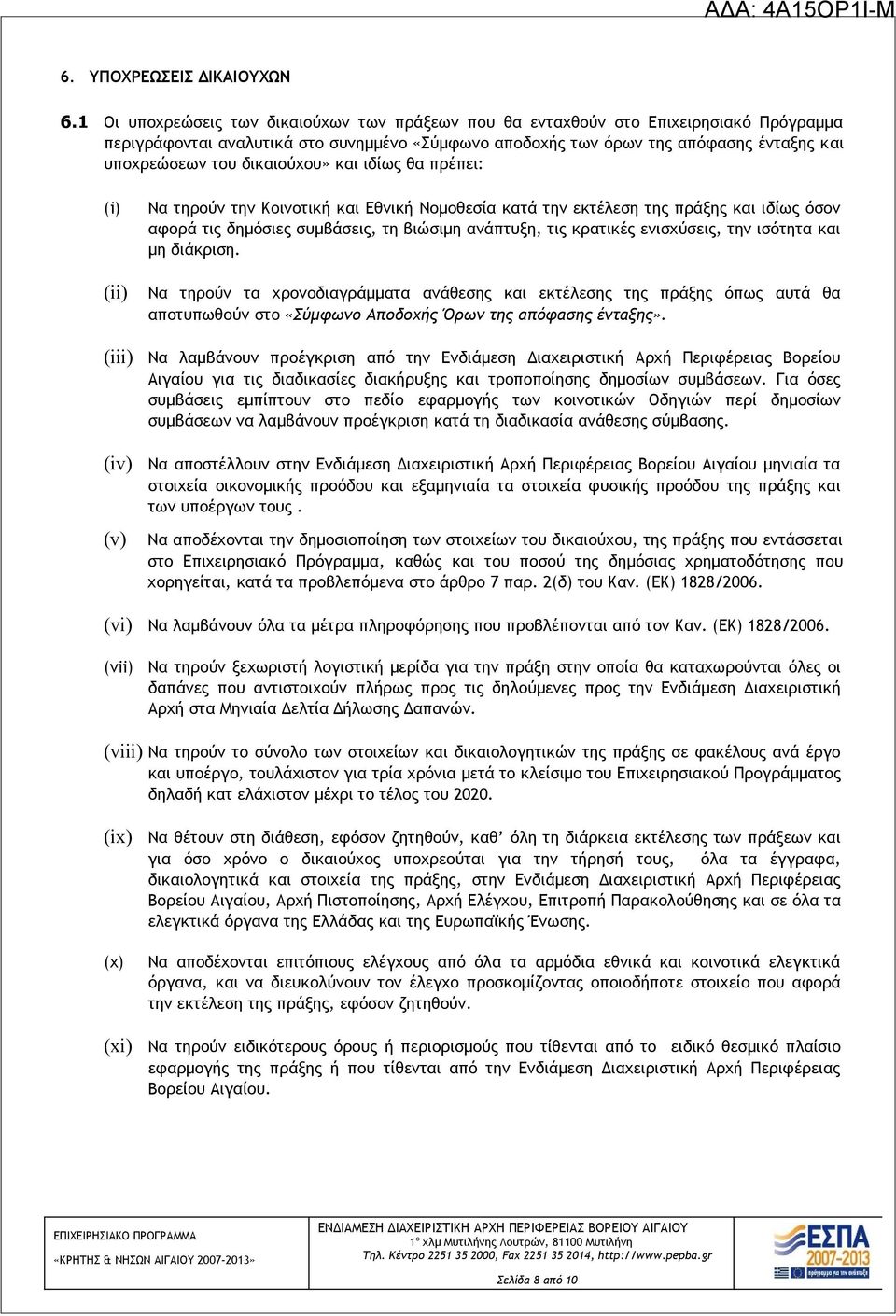 δικαιούχου» και ιδίως θα πρέπει: (i) (ii) (iii) (iv) (v) Να τηρούν την Κοινοτική και Εθνική Νομοθεσία κατά την εκτέλεση της πράξης και ιδίως όσον αφορά τις δημόσιες συμβάσεις, τη βιώσιμη ανάπτυξη,