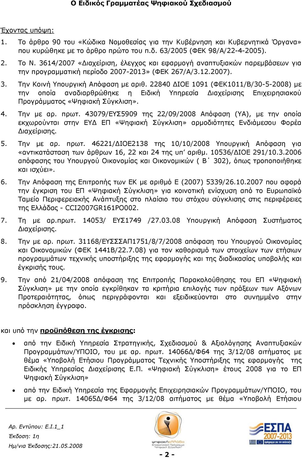 22840 ΔΙΟΕ 1091 (ΦΕΚ1011/Β/30-5-2008) με την οποία αναδιαρθρώθηκε η Ειδική Υπηρεσία Διαχείρισης Επιχειρησιακού Προγράμματος «Ψηφιακή Σύγκλιση». 4. Την με αρ. πρωτ.