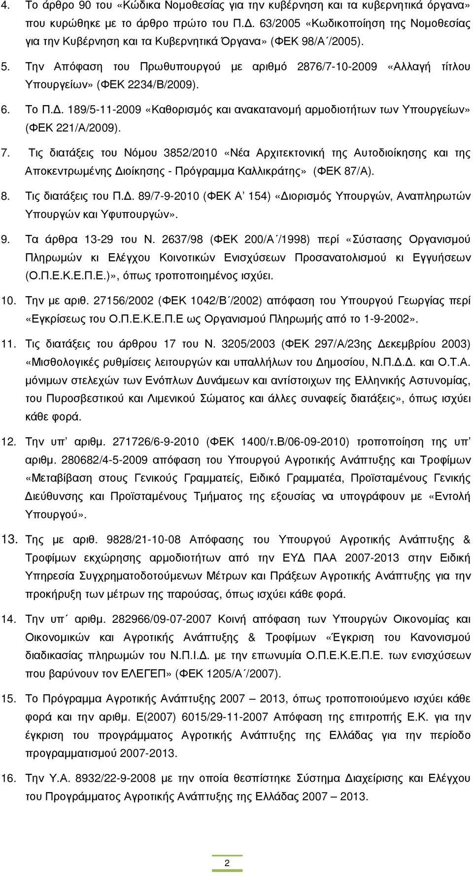 Την Απόφαση του Πρωθυπουργού µε αριθµό 2876/7-10-2009 «Αλλαγή τίτλου Υπουργείων» (ΦΕΚ 2234/Β/2009). 6. Το Π.. 189/5-11-2009 «Καθορισµός και ανακατανοµή αρµοδιοτήτων των Υπουργείων» (ΦΕΚ 221/Α/2009).