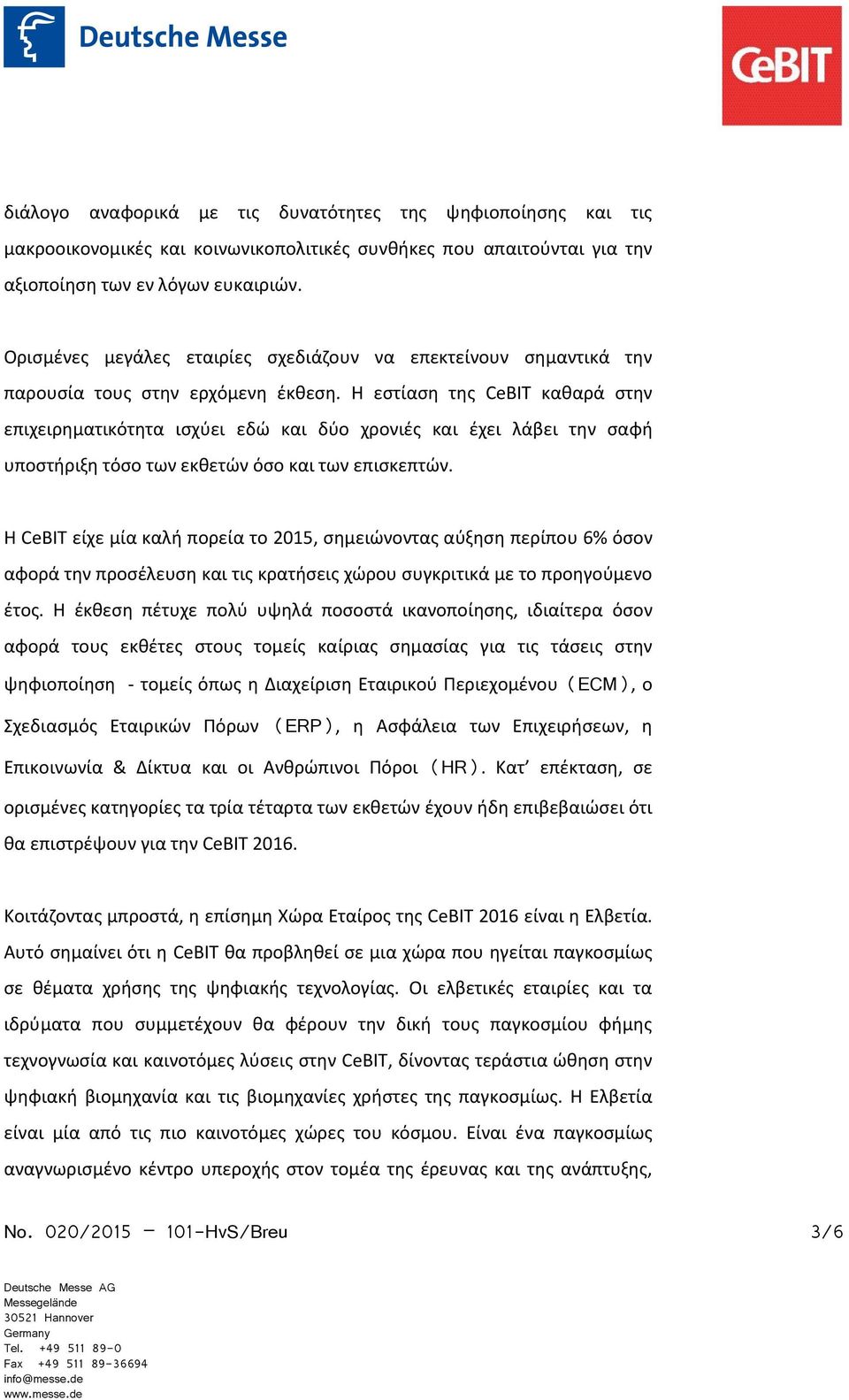 Η εστίαση της CeBIT καθαρά στην επιχειρηματικότητα ισχύει εδώ και δύο χρονιές και έχει λάβει την σαφή υποστήριξη τόσο των εκθετών όσο και των επισκεπτών.