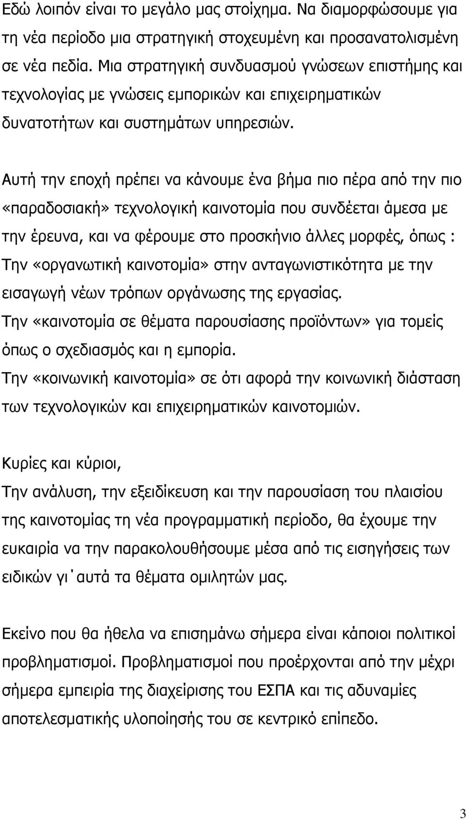 Αυτή την εποχή πρέπει να κάνουµε ένα βήµα πιο πέρα από την πιο «παραδοσιακή» τεχνολογική καινοτοµία που συνδέεται άµεσα µε την έρευνα, και να φέρουµε στο προσκήνιο άλλες µορφές, όπως : Την