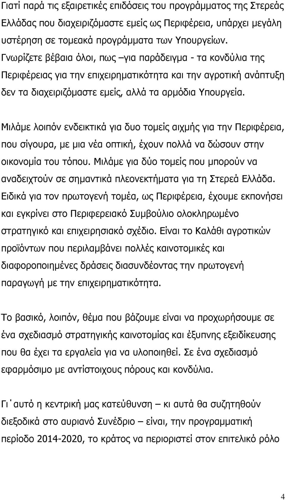 Μιλάµε λοιπόν ενδεικτικά για δυο τοµείς αιχµής για την Περιφέρεια, που σίγουρα, µε µια νέα οπτική, έχουν πολλά να δώσουν στην οικονοµία του τόπου.