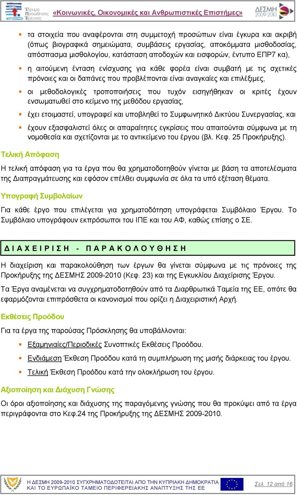 τροποποιήσεις που τυχόν εισηγήθηκαν οι κριτές έχουν ενσωµατωθεί στο κείµενο της µεθόδου εργασίας, έχει ετοιµαστεί, υπογραφεί και υποβληθεί το Συµφωνητικό ικτύου Συνεργασίας, και έχουν εξασφαλιστεί