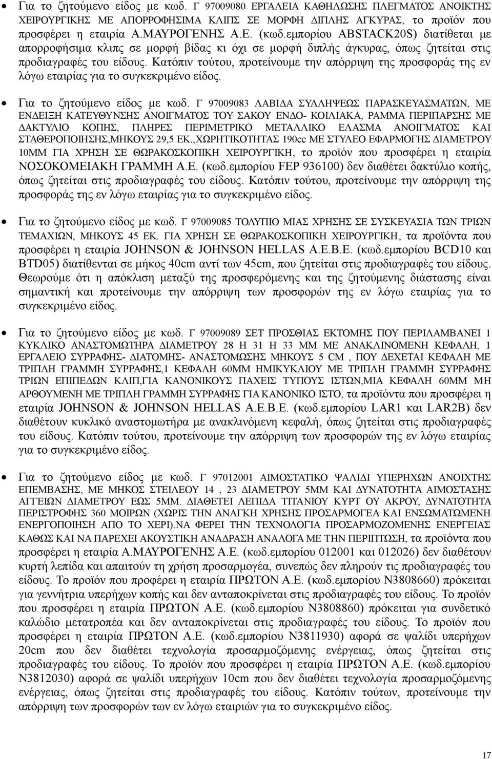 Κατόπιν τούτου, προτείνουμε την απόρριψη της προσφοράς της εν λόγω εταιρίας για το συγκεκριμένο είδος. Για το ζητούμενο είδος με κωδ.