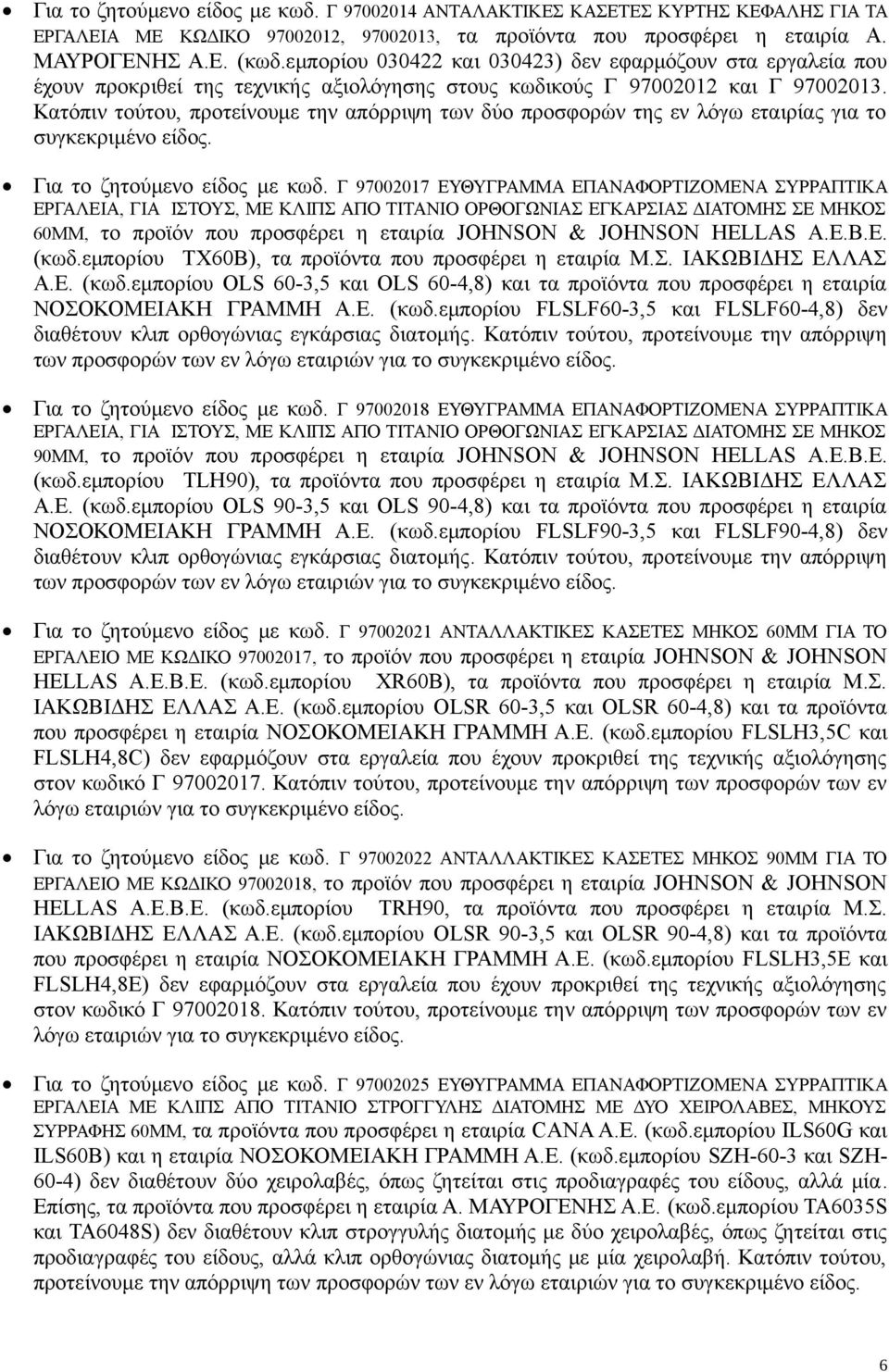 Κατόπιν τούτου, προτείνουμε την απόρριψη των δύο προσφορών της εν λόγω εταιρίας για το συγκεκριμένο είδος. Για το ζητούμενο είδος με κωδ.