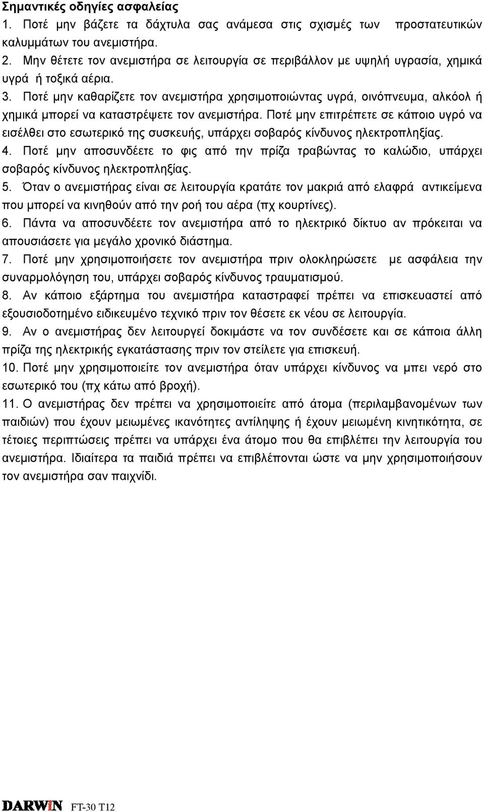 Ποτέ μην καθαρίζετε τον ανεμιστήρα χρησιμοποιώντας υγρά, οινόπνευμα, αλκόολ ή χημικά μπορεί να καταστρέψετε τον ανεμιστήρα.