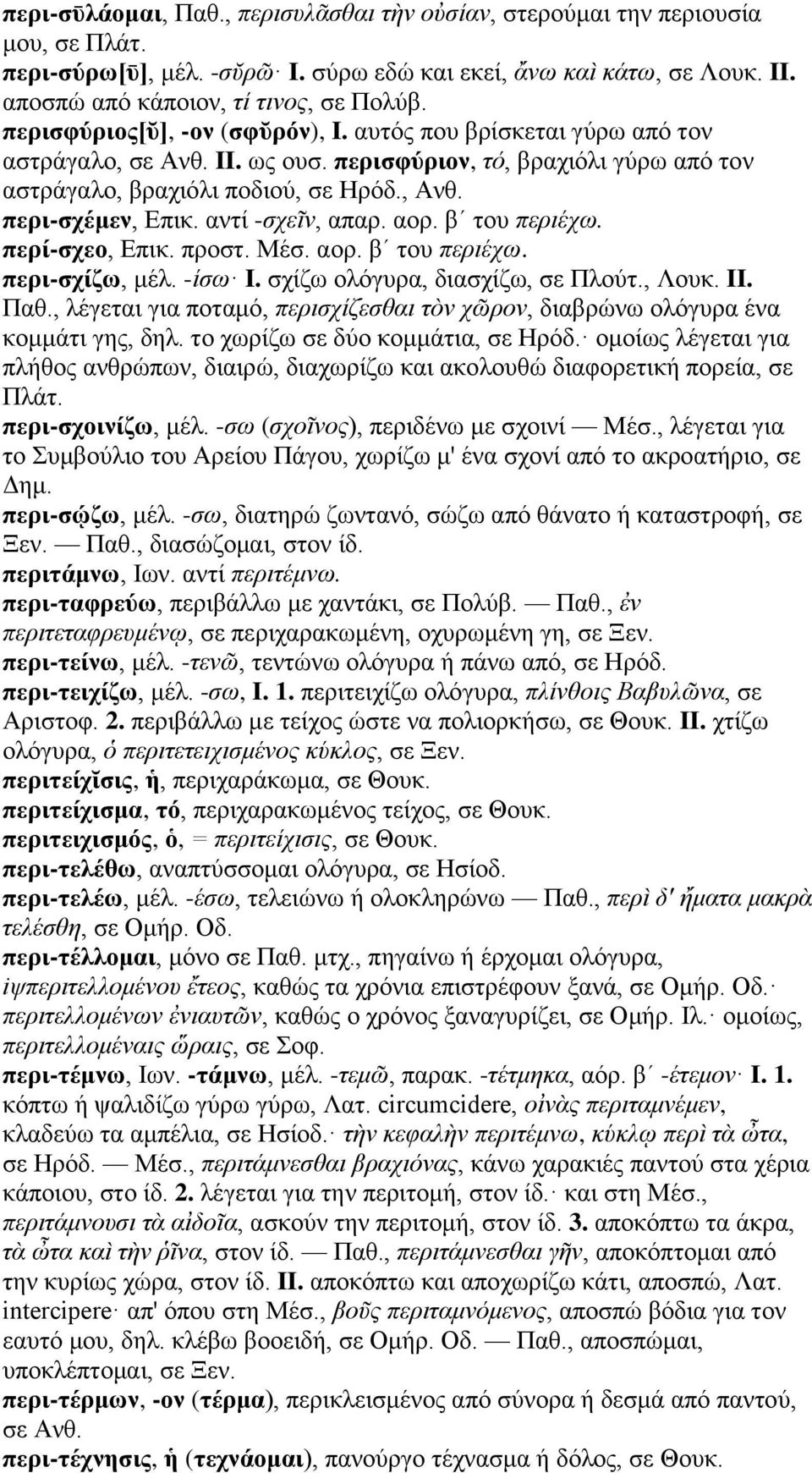 αντί -σχεῖν, απαρ. αορ. βʹ του περιέχω. περί-σχεο, Επικ. προστ. Μέσ. αορ. βʹ του περιέχω. περι-σχίζω, μέλ. -ίσω I. σχίζω ολόγυρα, διασχίζω, σε Πλούτ., Λουκ. II. Παθ.