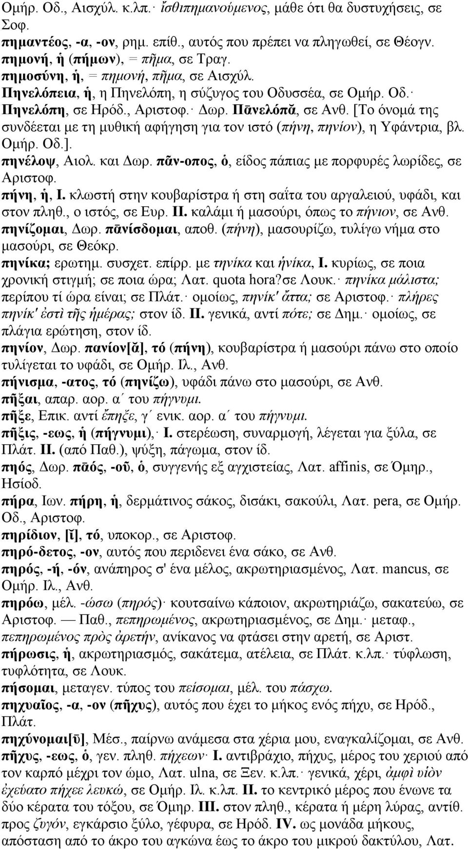 [Το όνομά της συνδέεται με τη μυθική αφήγηση για τον ιστό (πήνη, πηνίον), η Υφάντρια, βλ. Ομήρ. Οδ.]. πηνέλοψ, Αιολ. και Δωρ. πᾶν-οπος, ὁ, είδος πάπιας με πορφυρές λωρίδες, σε Αριστοφ. πήνη, ἡ, I.