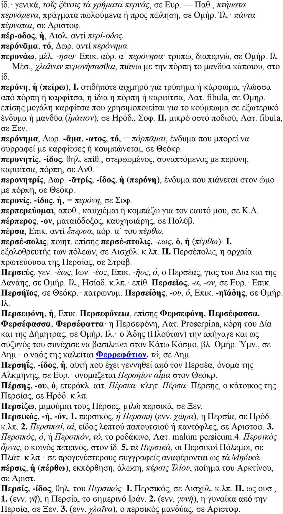 περόνη, ἡ (πείρω), I. οτιδήποτε αιχμηρό για τρύπημα ή κάρφωμα, γλώσσα από πόρπη ή καρφίτσα, η ίδια η πόρπη ή καρφίτσα, Λατ. fibula, σε Όμηρ.