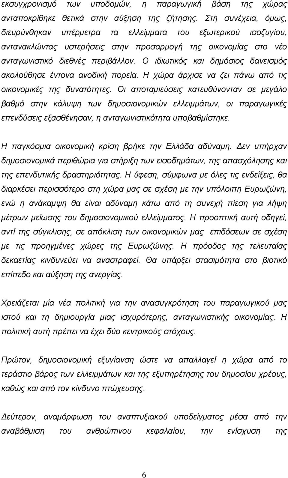 Ο ιδιωτικός και δημόσιος δανεισμός ακολούθησε έντονα ανοδική πορεία. Η χώρα άρχισε να ζει πάνω από τις οικονομικές της δυνατότητες.