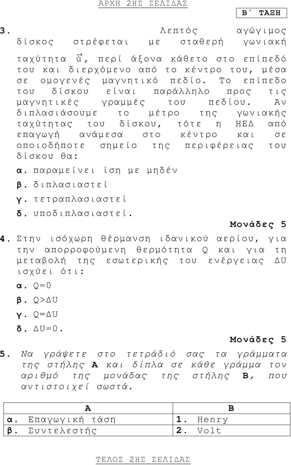 Αν διπλασιάσουμε το μέτρο της γωνιακής ταχύτητας του δίσκου, τότε η ΗΕΔ από επαγωγή ανάμεσα στο κέντρο και σε οποιοδήποτε σημείο της περιφέρειας του δίσκου θα: α. παραμείνει ίση με μηδέν β.