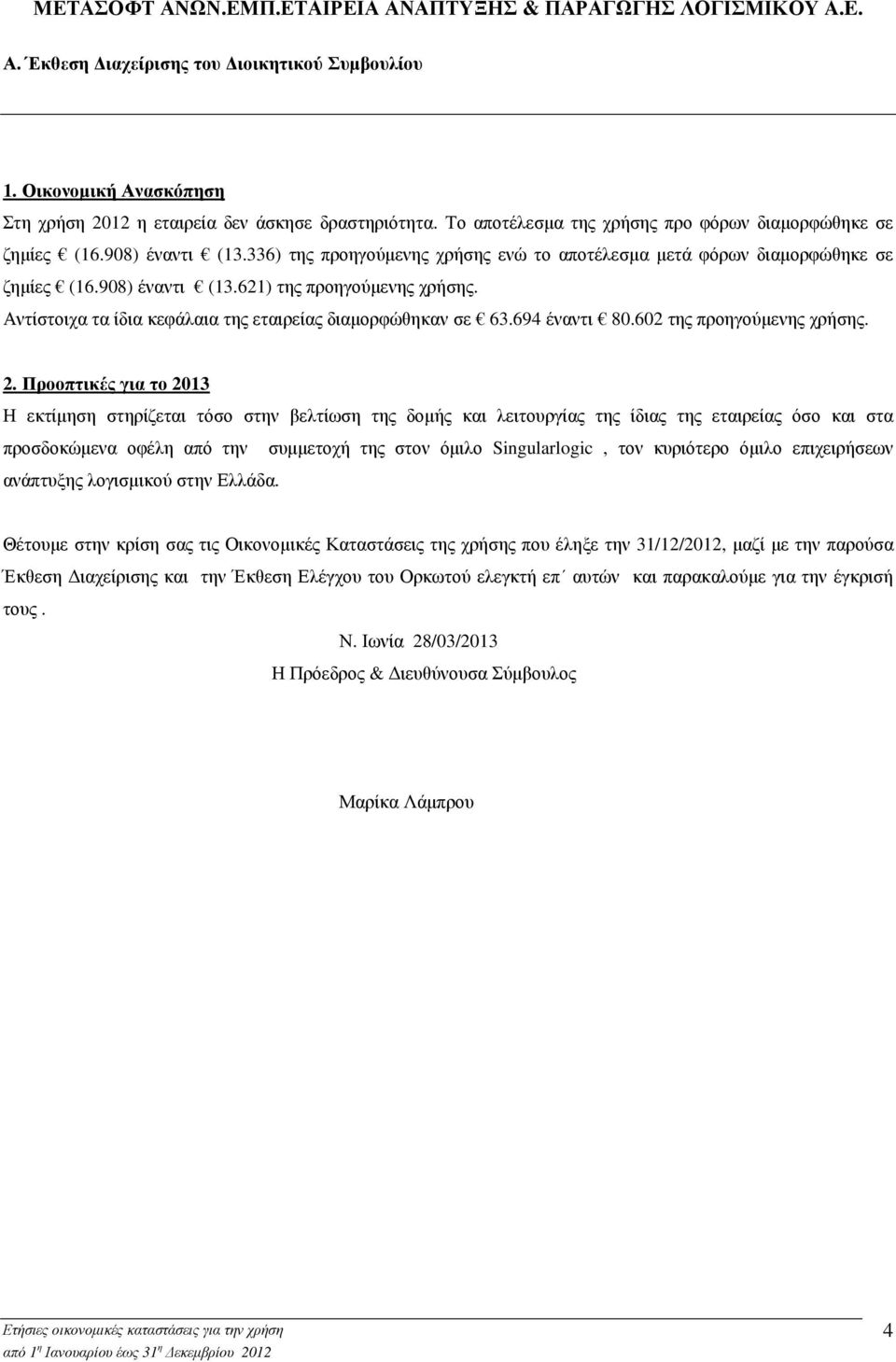 Αντίστοιχα τα ίδια κεφάλαια της εταιρείας διαµορφώθηκαν σε 63.694 έναντι 80.602 της προηγούµενης χρήσης. 2.