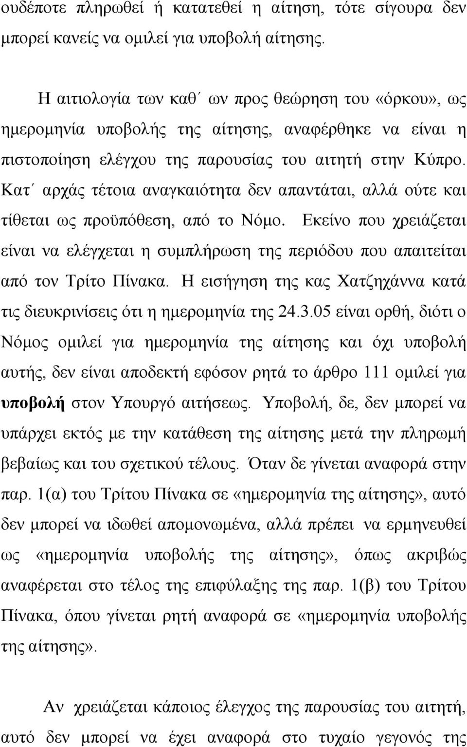 Κατ αρχάς τέτοια αναγκαιότητα δεν απαντάται, αλλά ούτε και τίθεται ως προϋπόθεση, από το Νόμο. Εκείνο που χρειάζεται είναι να ελέγχεται η συμπλήρωση της περιόδου που απαιτείται από τον Τρίτο Πίνακα.