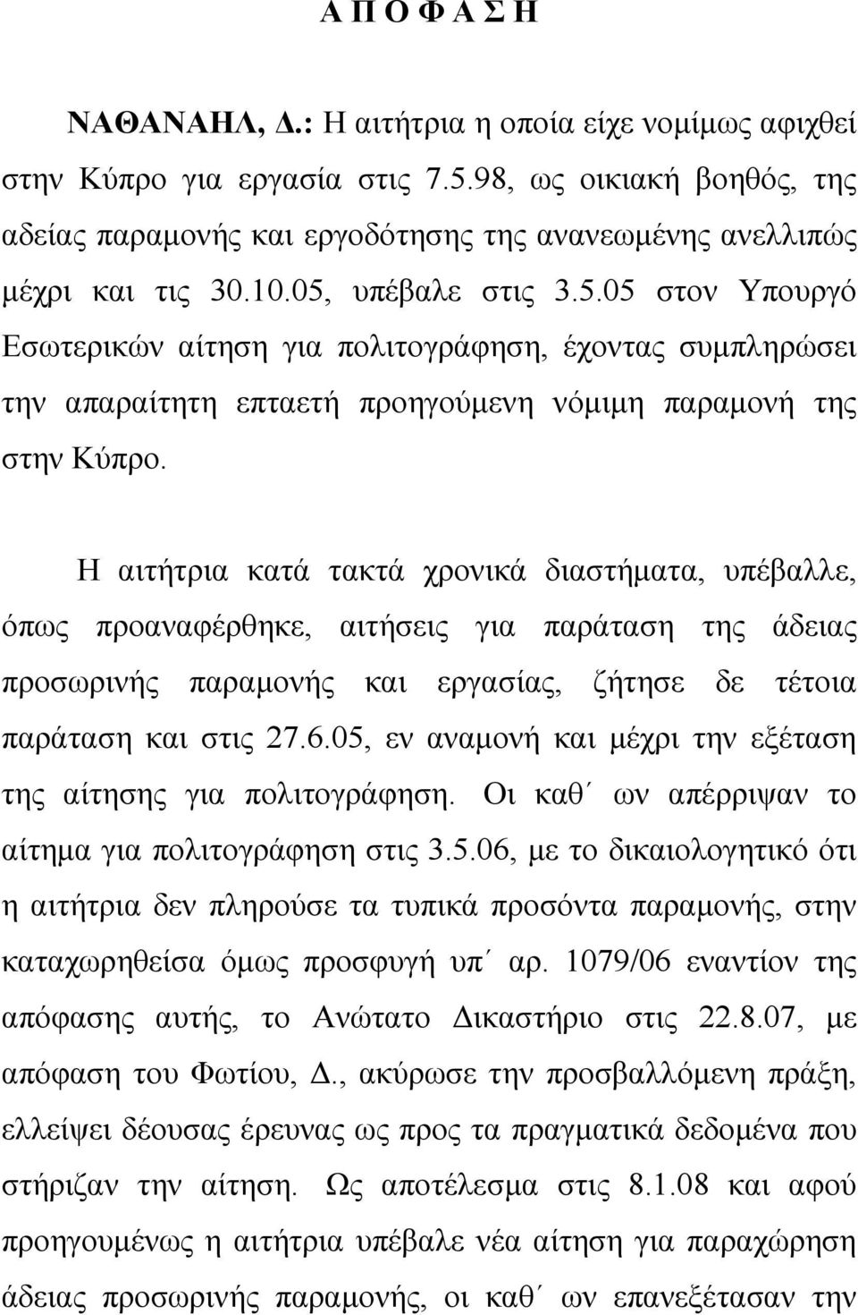 υπέβαλε στις 3.5.05 στον Υπουργό Εσωτερικών αίτηση για πολιτογράφηση, έχοντας συμπληρώσει την απαραίτητη επταετή προηγούμενη νόμιμη παραμονή της στην Κύπρο.