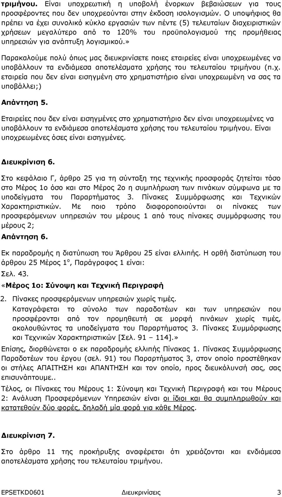 » Παρακαλούμε πολύ όπως μας διευκρινίσετε ποιες εταιρείες είναι υποχρεωμένες να υποβάλλουν τα ενδιάμεσα αποτελέσματα χρήσης του τελευταίου τριμήνου (π.χ. εταιρεία που δεν είναι εισηγμένη στο χρηματιστήριο είναι υποχρεωμένη να σας τα υποβάλλει;) Απάντηση 5.