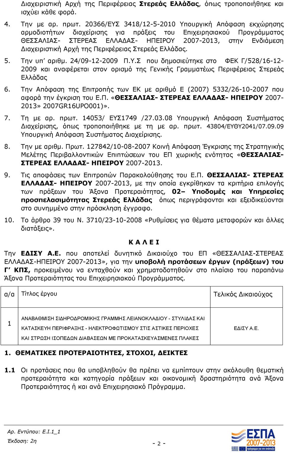 Αρχή της Περιφέρειας Στερεάς Ελλάδας. 5. Την υπ αριθμ. 24/09-12-2009 Π.Υ.Σ που δημοσιεύτηκε στο ΦΕΚ Γ/528/16-12- 2009 και αναφέρεται στον ορισμό της Γενικής Γραμματέως Περιφέρειας Στερεάς Ελλάδας 6.