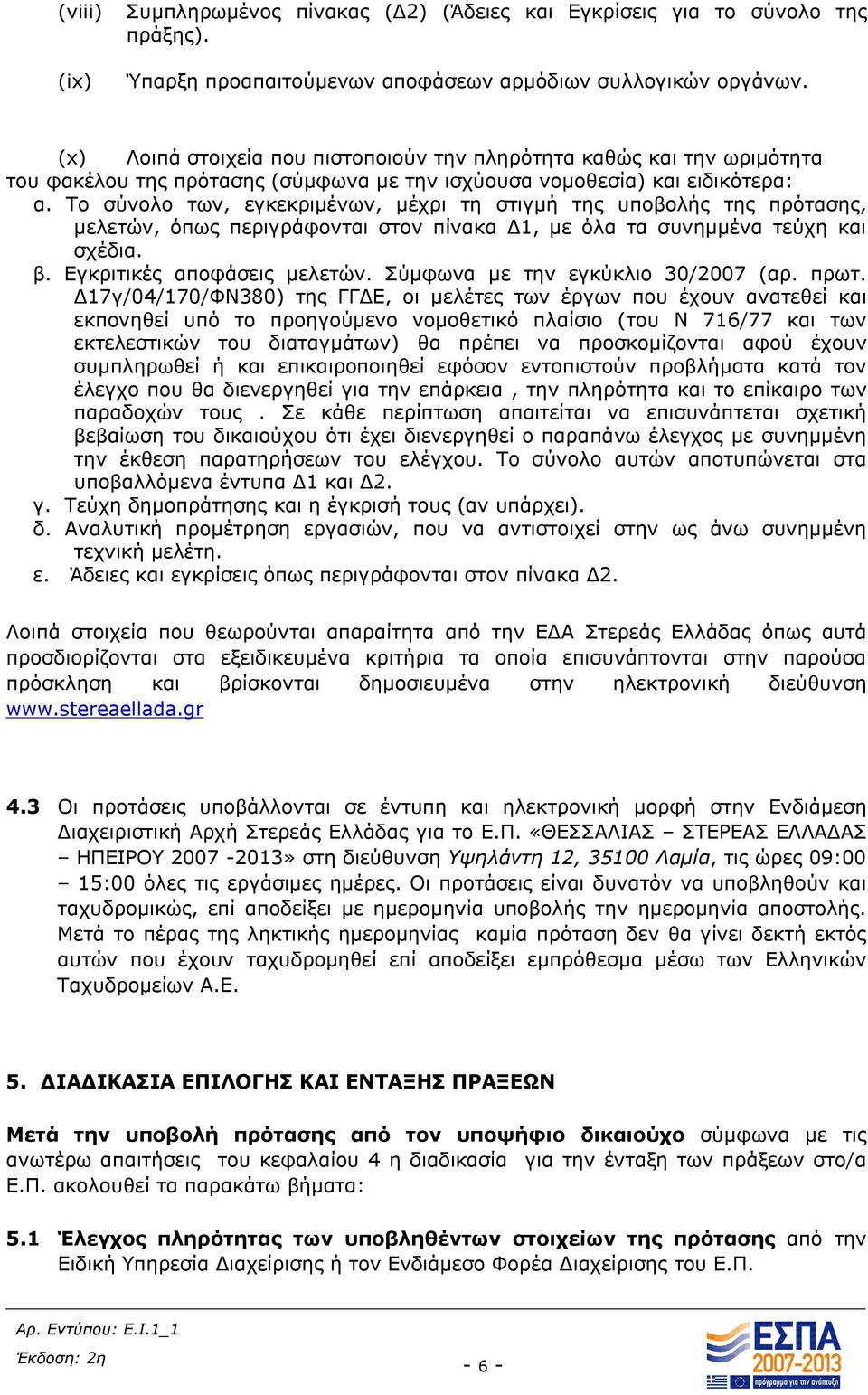 Το σύνολο των, εγκεκριμένων, μέχρι τη στιγμή της υποβολής της πρότασης, μελετών, όπως περιγράφονται στον πίνακα Δ1, με όλα τα συνημμένα τεύχη και σχέδια. β. Εγκριτικές αποφάσεις μελετών.