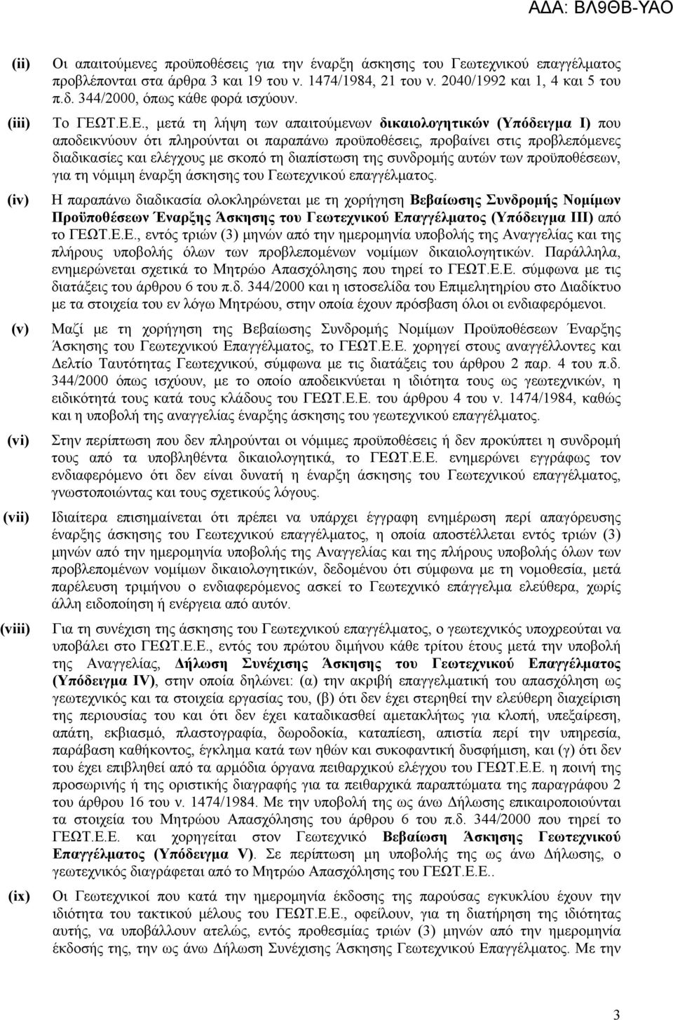 Τ.Ε.Ε., μετά τη λήψη των απαιτούμενων δικαιολογητικών (Υπόδειγμα Ι) που αποδεικνύουν ότι πληρούνται οι παραπάνω προϋποθέσεις, προβαίνει στις προβλεπόμενες διαδικασίες και ελέγχους με σκοπό τη